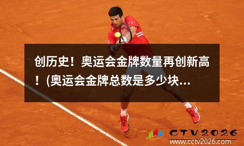 创历史！奥运会金牌数量再创新高！(奥运会金牌总数是多少块)