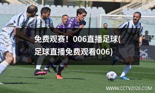 免费观赛！006直播足球(足球直播免费观看006)