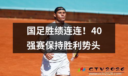 国足胜绩连连！40强赛保持胜利势头