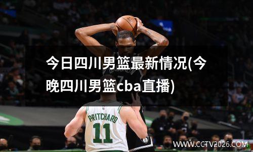 今日四川男篮最新情况(今晚四川男篮cba直播)