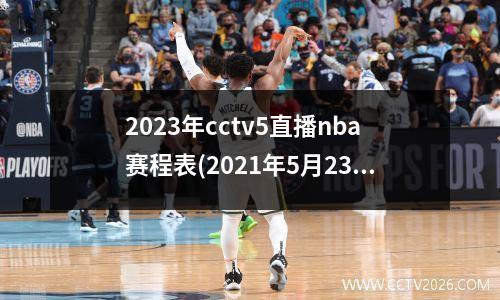 2023年cctv5直播nba赛程表(2021年5月23日nba比赛录像回放)