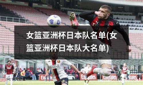 女篮亚洲杯日本队名单(女篮亚洲杯日本队大名单)