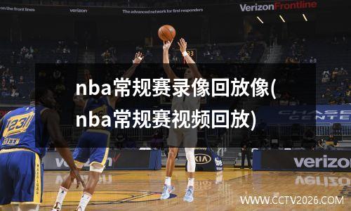 nba常规赛录像回放像(nba常规赛视频回放)