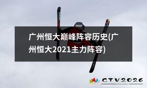 广州恒大巅峰阵容历史(广州恒大2021主力阵容)