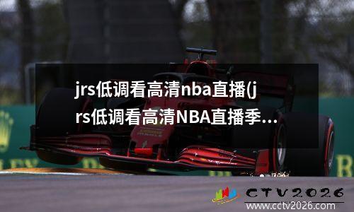 jrs低调看高清nba直播(jrs低调看高清NBA直播季后赛战绩)