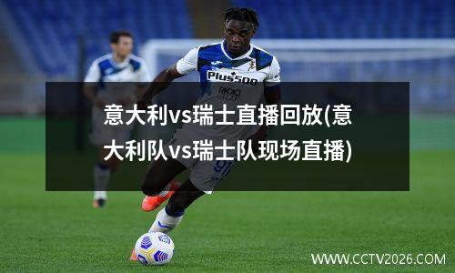意大利vs瑞士直播回放(意大利队vs瑞士队现场直播)