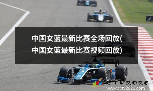 中国女篮最新比赛全场回放(中国女篮最新比赛视频回放)