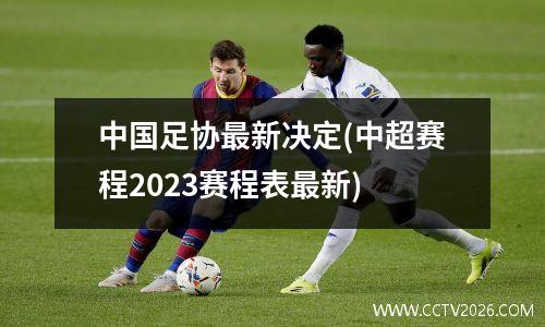 中国足协最新决定(中超赛程2023赛程表最新)