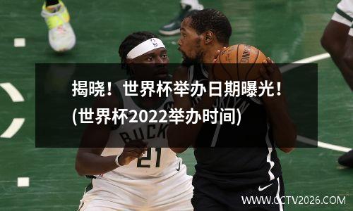 揭晓！世界杯举办日期曝光！(世界杯2022举办时间)