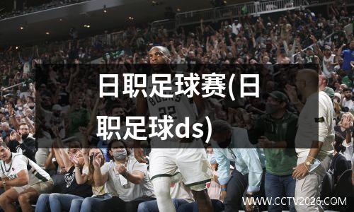 日职足球赛(日职足球ds)