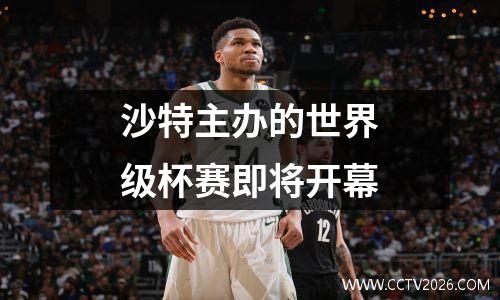 沙特主办的世界级杯赛即将开幕