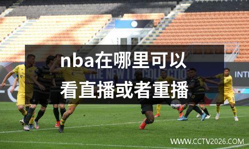 nba在哪里可以看直播或者重播