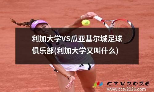利加大学VS瓜亚基尔城足球俱乐部(利加大学又叫什么)
