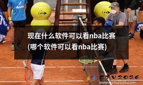 现在什么软件可以看nba比赛(哪个软件可以看nba比赛)