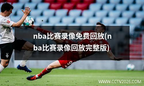 nba比赛录像免费回放(nba比赛录像回放完整版)