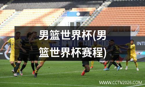 男篮世界杯(男篮世界杯赛程)