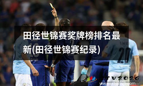田径世锦赛奖牌榜排名最新(田径世锦赛纪录)