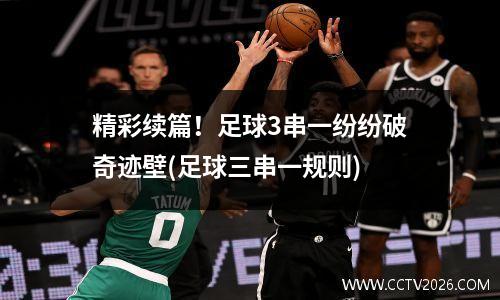 精彩续篇！足球3串一纷纷破奇迹壁(足球三串一规则)
