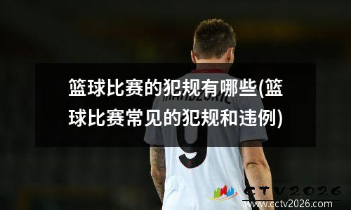 篮球比赛的犯规有哪些(篮球比赛常见的犯规和违例)