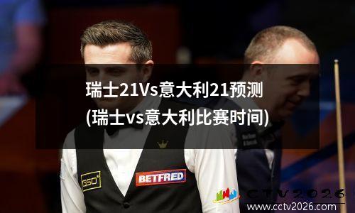 瑞士21Vs意大利21预测(瑞士vs意大利比赛时间)