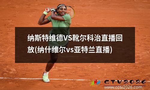纳斯特维德VS靴尔科治直播回放(纳什维尔vs亚特兰直播)