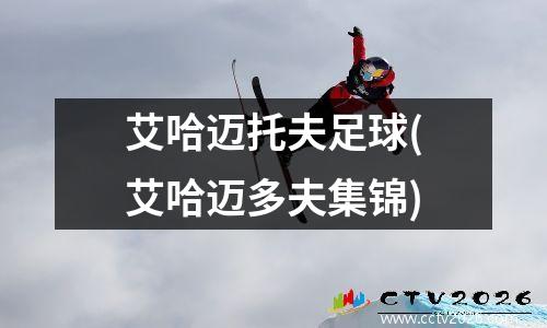 艾哈迈托夫足球(艾哈迈多夫集锦)