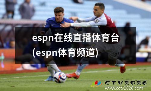 espn在线直播体育台(espn体育频道)
