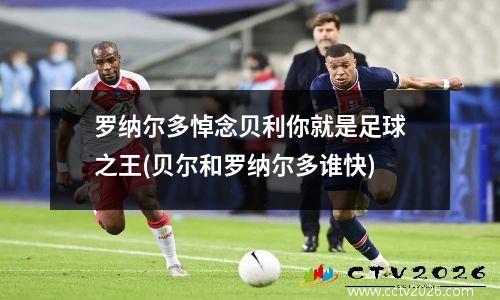 罗纳尔多悼念贝利你就是足球之王(贝尔和罗纳尔多谁快)