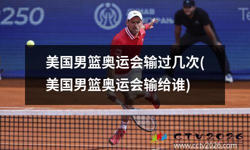 美国男篮奥运会输过几次(美国男篮奥运会输给谁)