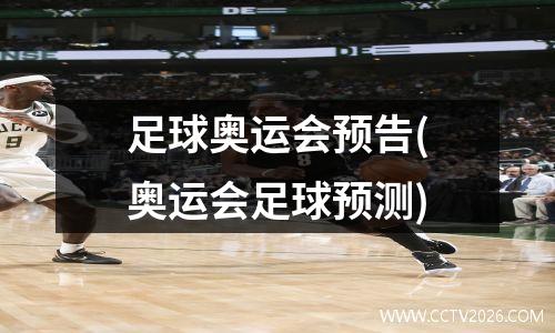 足球奥运会预告(奥运会足球预测)