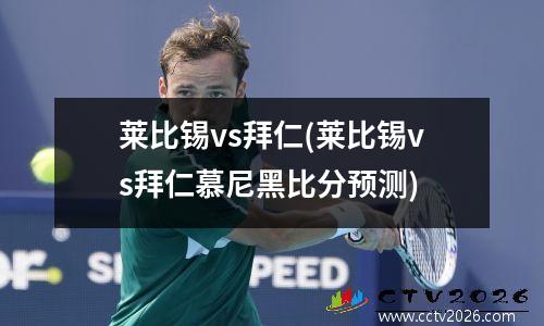 莱比锡vs拜仁(莱比锡vs拜仁慕尼黑比分预测)