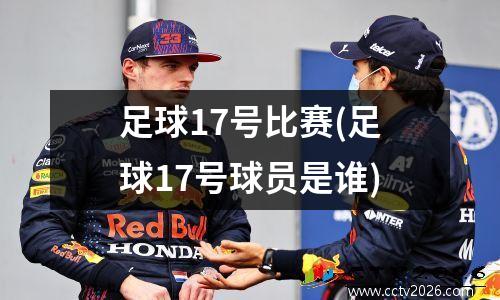 足球17号比赛(足球17号球员是谁)