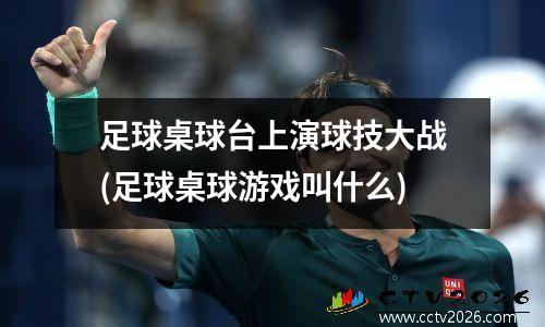 足球桌球台上演球技大战(足球桌球游戏叫什么)