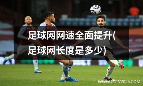 足球网网速全面提升(足球网长度是多少)