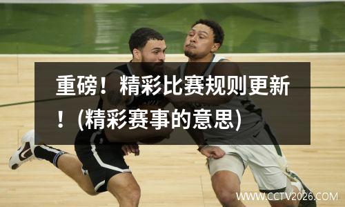 重磅！精彩比赛规则更新！(精彩赛事的意思)