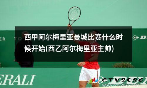 西甲阿尔梅里亚曼城比赛什么时候开始(西乙阿尔梅里亚主帅)