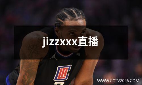jizzxxx直播