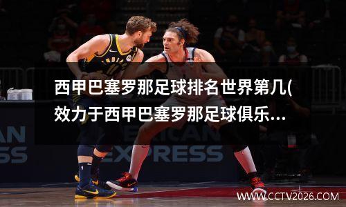 西甲巴塞罗那足球排名世界第几(效力于西甲巴塞罗那足球俱乐部)