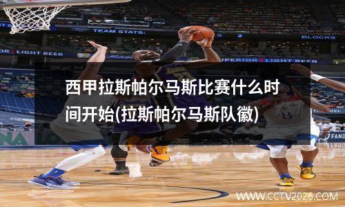 西甲拉斯帕尔马斯比赛什么时间开始(拉斯帕尔马斯队徽)