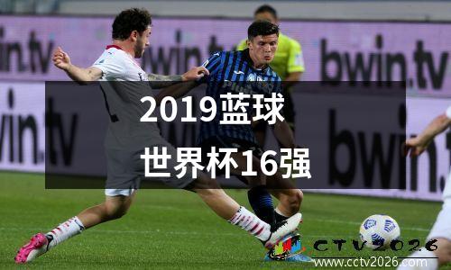 2019蓝球世界杯16强