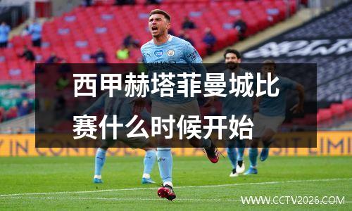 西甲赫塔菲曼城比赛什么时候开始