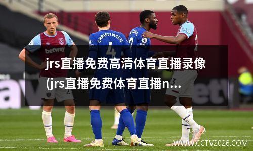 jrs直播免费高清体育直播录像(jrs直播免费体育直播nba)