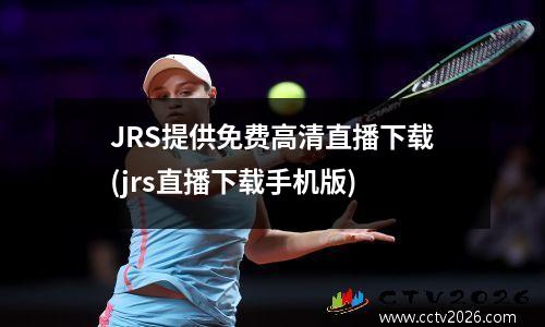 JRS提供免费高清直播下载(jrs直播下载手机版)