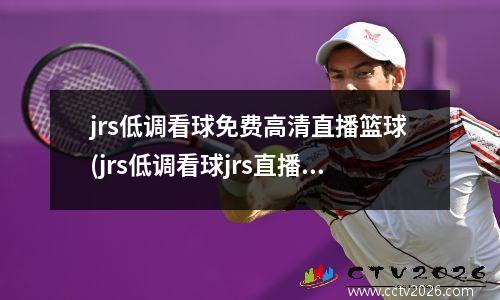 jrs低调看球免费高清直播篮球(jrs低调看球jrs直播nba无插件)