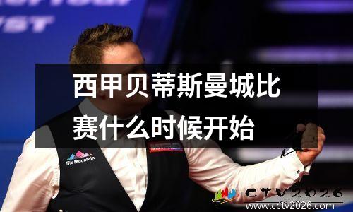 西甲贝蒂斯曼城比赛什么时候开始