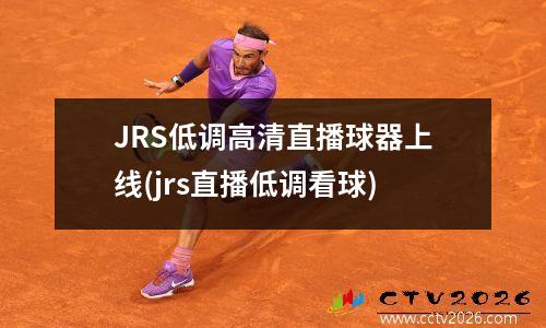 JRS低调高清直播球器上线(jrs直播低调看球)