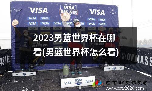 2023男篮世界杯在哪看(男篮世界杯怎么看)