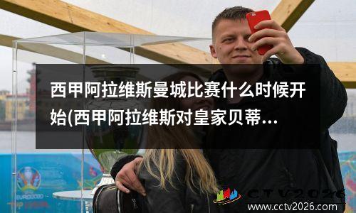 西甲阿拉维斯曼城比赛什么时候开始(西甲阿拉维斯对皇家贝蒂斯)