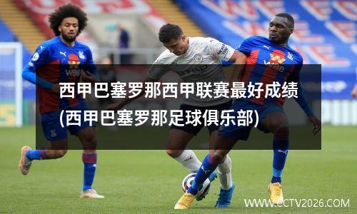 西甲巴塞罗那西甲联赛最好成绩(西甲巴塞罗那足球俱乐部)