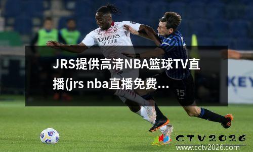JRS提供高清NBA篮球TV直播(jrs nba直播免费体育直播)